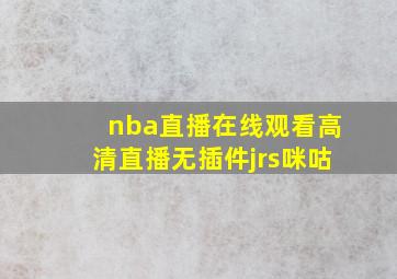 nba直播在线观看高清直播无插件jrs咪咕