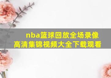 nba篮球回放全场录像高清集锦视频大全下载观看