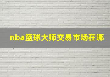 nba篮球大师交易市场在哪