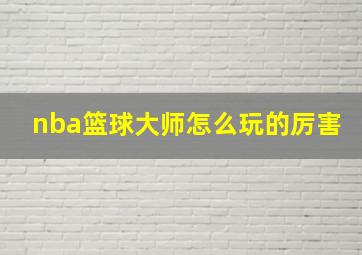 nba篮球大师怎么玩的厉害