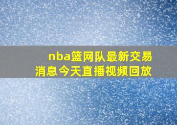 nba篮网队最新交易消息今天直播视频回放