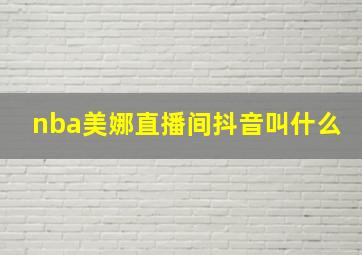 nba美娜直播间抖音叫什么