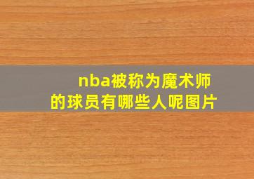 nba被称为魔术师的球员有哪些人呢图片