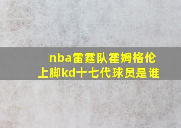 nba雷霆队霍姆格伦上脚kd十七代球员是谁