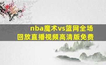 nba魔术vs篮网全场回放直播视频高清版免费