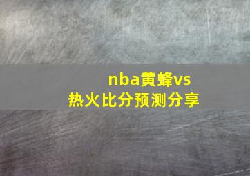 nba黄蜂vs热火比分预测分享