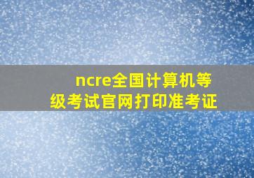 ncre全国计算机等级考试官网打印准考证