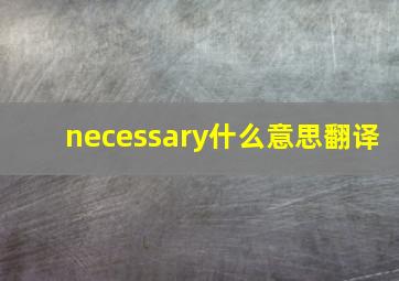 necessary什么意思翻译