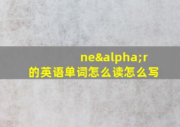 neαr的英语单词怎么读怎么写