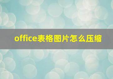 office表格图片怎么压缩