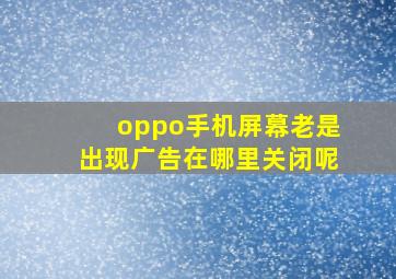 oppo手机屏幕老是出现广告在哪里关闭呢