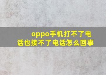 oppo手机打不了电话也接不了电话怎么回事