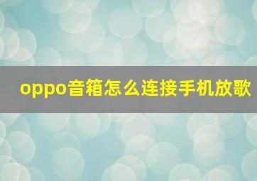 oppo音箱怎么连接手机放歌