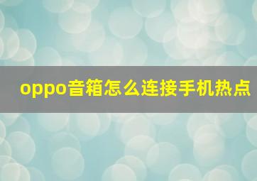 oppo音箱怎么连接手机热点