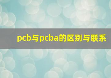 pcb与pcba的区别与联系