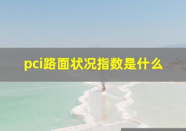 pci路面状况指数是什么