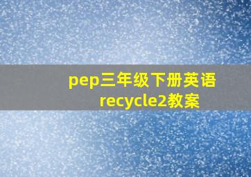 pep三年级下册英语recycle2教案