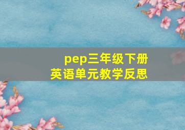 pep三年级下册英语单元教学反思