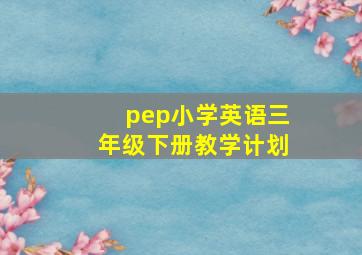 pep小学英语三年级下册教学计划