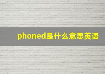 phoned是什么意思英语