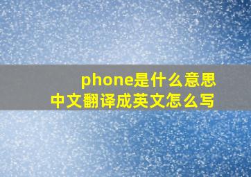 phone是什么意思中文翻译成英文怎么写