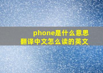 phone是什么意思翻译中文怎么读的英文