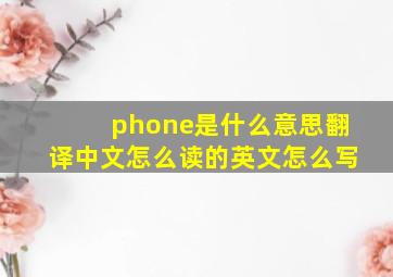 phone是什么意思翻译中文怎么读的英文怎么写