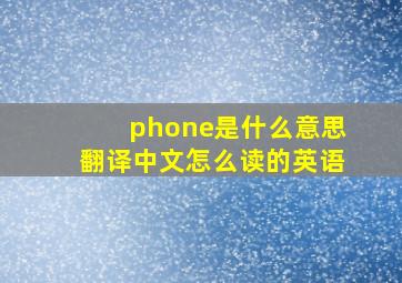 phone是什么意思翻译中文怎么读的英语