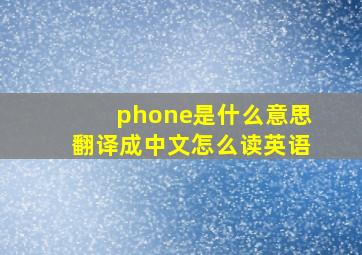 phone是什么意思翻译成中文怎么读英语