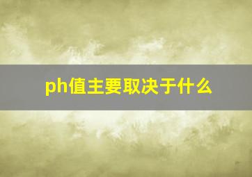 ph值主要取决于什么