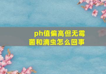 ph值偏高但无霉菌和滴虫怎么回事