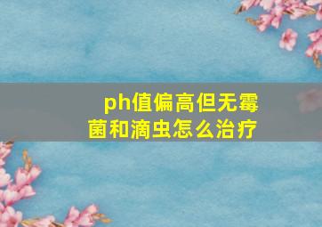 ph值偏高但无霉菌和滴虫怎么治疗