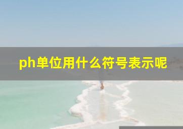 ph单位用什么符号表示呢