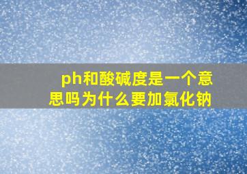 ph和酸碱度是一个意思吗为什么要加氯化钠