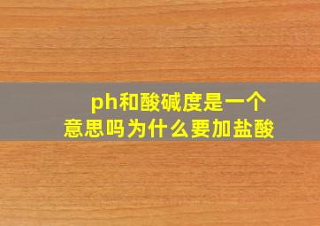 ph和酸碱度是一个意思吗为什么要加盐酸