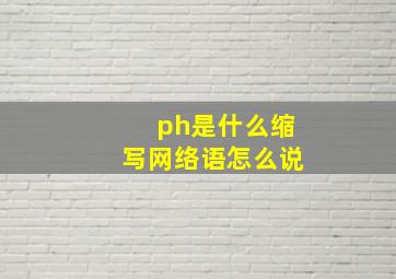 ph是什么缩写网络语怎么说