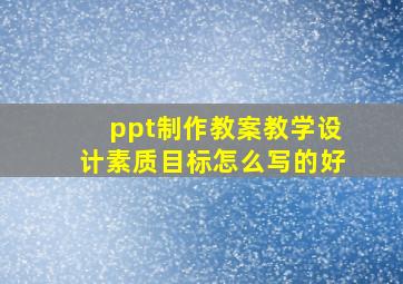 ppt制作教案教学设计素质目标怎么写的好