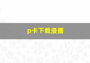 p卡下载漫画