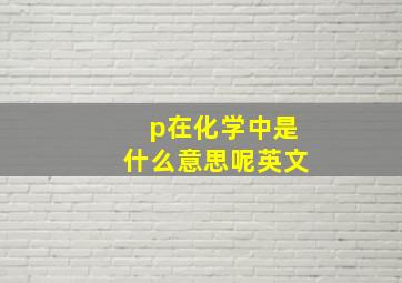 p在化学中是什么意思呢英文