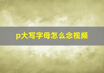 p大写字母怎么念视频