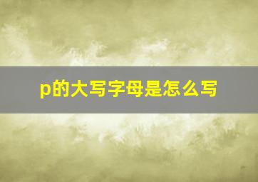 p的大写字母是怎么写