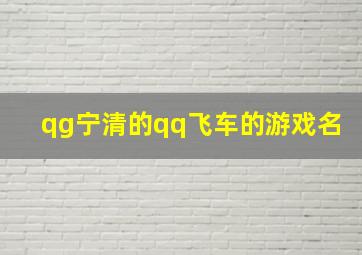 qg宁清的qq飞车的游戏名