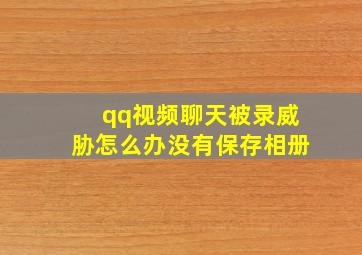 qq视频聊天被录威胁怎么办没有保存相册