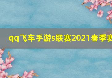 qq飞车手游s联赛2021春季赛