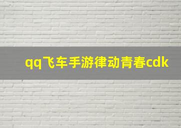 qq飞车手游律动青春cdk