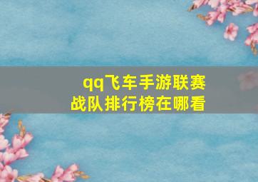 qq飞车手游联赛战队排行榜在哪看