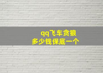 qq飞车贪狼多少钱保底一个