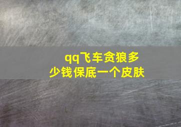 qq飞车贪狼多少钱保底一个皮肤