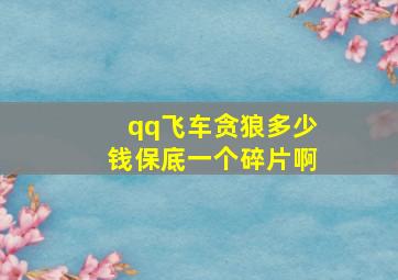 qq飞车贪狼多少钱保底一个碎片啊