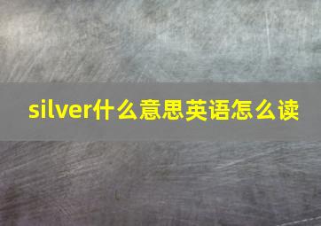 silver什么意思英语怎么读